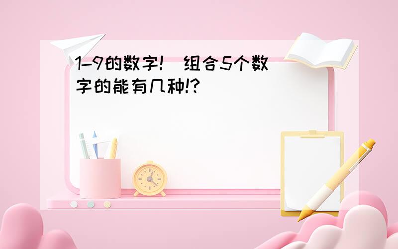 1-9的数字!  组合5个数字的能有几种!?