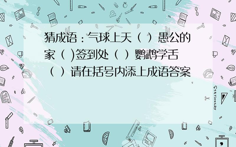 猜成语：气球上天（ ）愚公的家（ )签到处（ ）鹦鹉学舌（ ）请在括号内添上成语答案