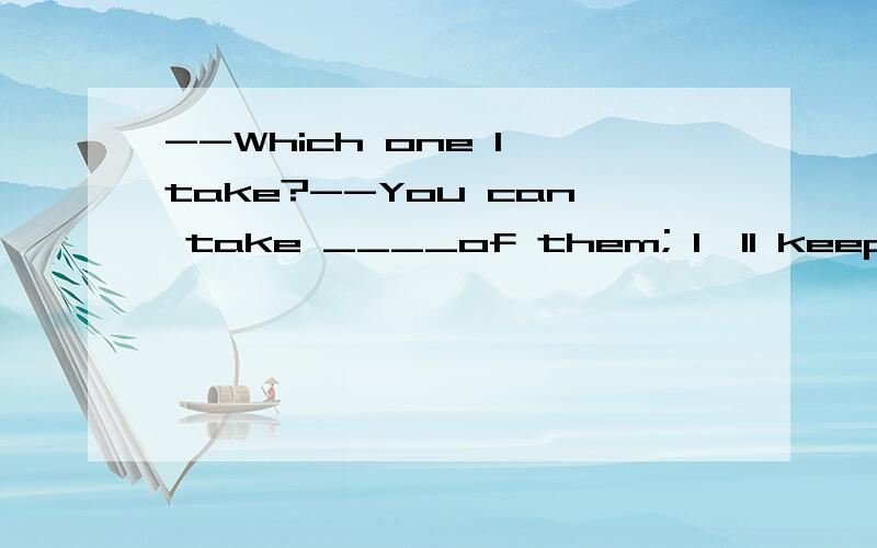 --Which one I take?--You can take ____of them; I'll keep none.A.any B.all 这道题为什么不选A呢?