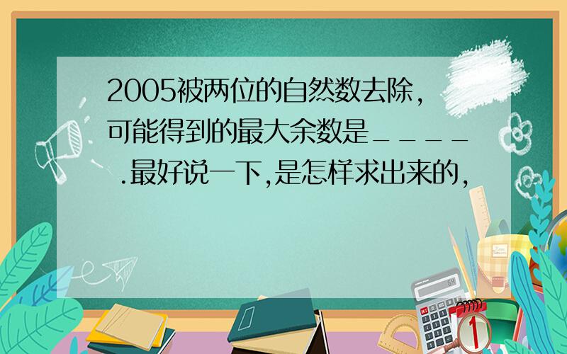 2005被两位的自然数去除,可能得到的最大余数是____ .最好说一下,是怎样求出来的,