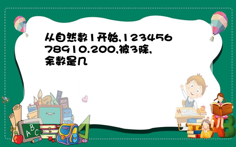 从自然数1开始,12345678910.200,被3除,余数是几