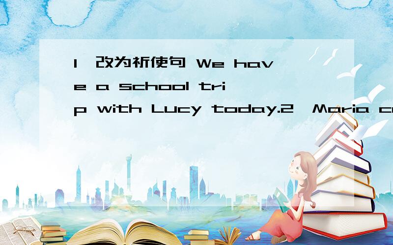 1、改为祈使句 We have a school trip with Lucy today.2、Maria comes to school early today 写出意思相反的句子3、连词成句：relaxing,our,playing,soccer,is ,with,often,we,after,play,school,classmates,it