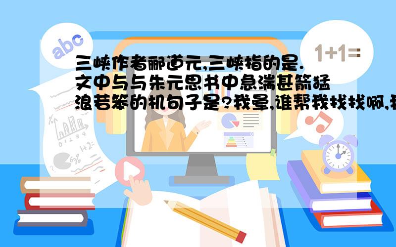 三峡作者郦道元,三峡指的是.文中与与朱元思书中急湍甚箭猛浪若笨的机句子是?我晕,谁帮我找找啊,我很忙滴,没空