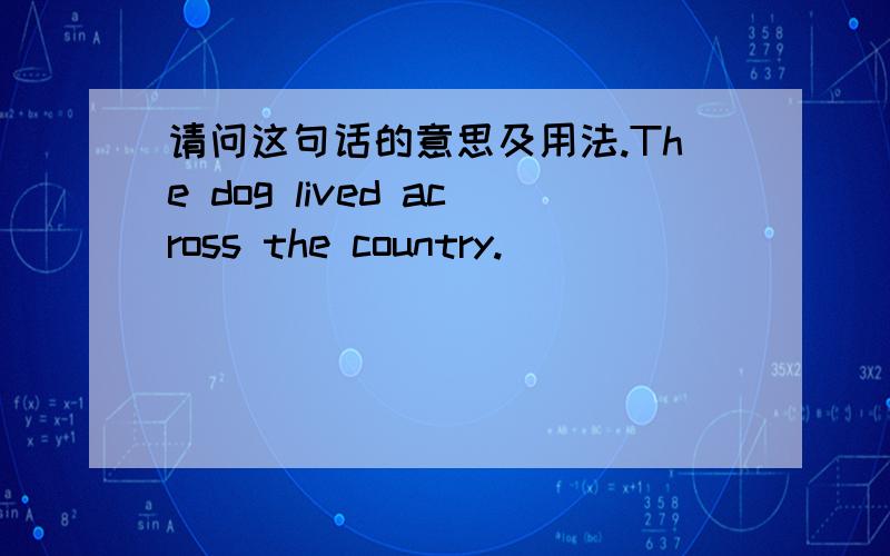 请问这句话的意思及用法.The dog lived across the country.