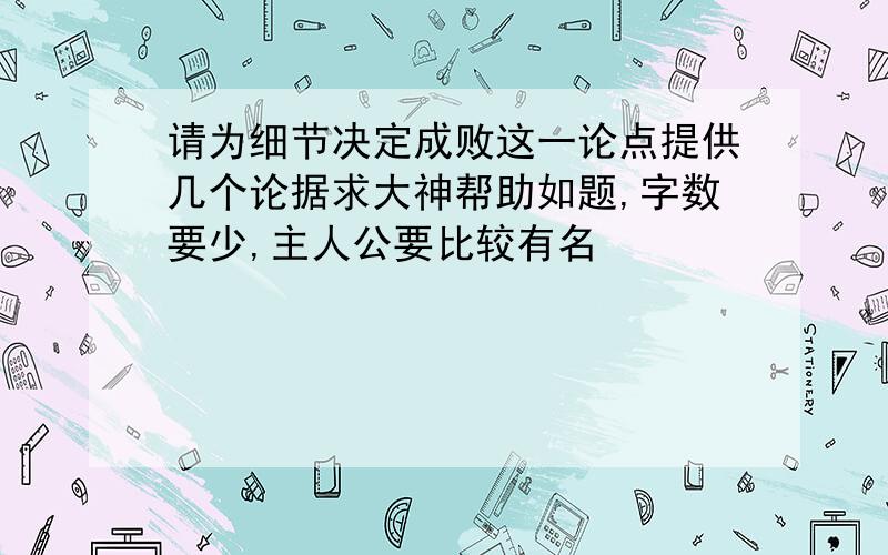 请为细节决定成败这一论点提供几个论据求大神帮助如题,字数要少,主人公要比较有名