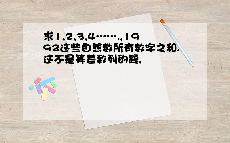 求1,2,3,4…….,1992这些自然数所有数字之和.这不是等差数列的题,