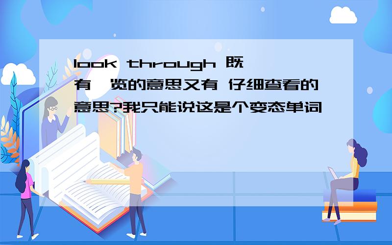 look through 既有浏览的意思又有 仔细查看的意思?我只能说这是个变态单词