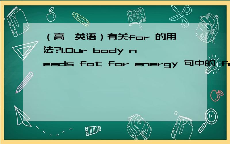 （高一英语）有关for 的用法?1.Our body needs fat for energy 句中的 for 2.Fruit gives us carbohydrates,which our body use for energy.在这个句子里的 use for 是作词组的意思吗?如果不是,for