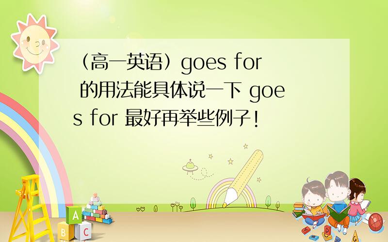 （高一英语）goes for 的用法能具体说一下 goes for 最好再举些例子!