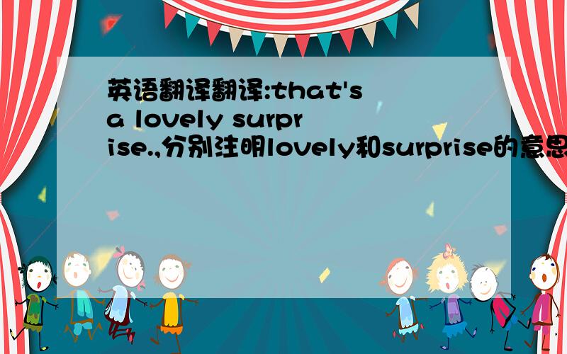 英语翻译翻译:that's a lovely surprise.,分别注明lovely和surprise的意思.并且改为how引导的感叹句.