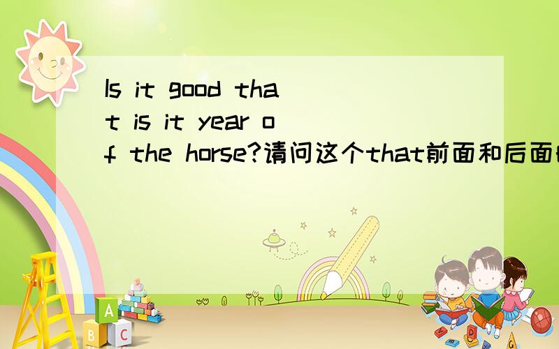 Is it good that is it year of the horse?请问这个that前面和后面的疑问句不会冲突吗?这是什么句型?怎么翻译?