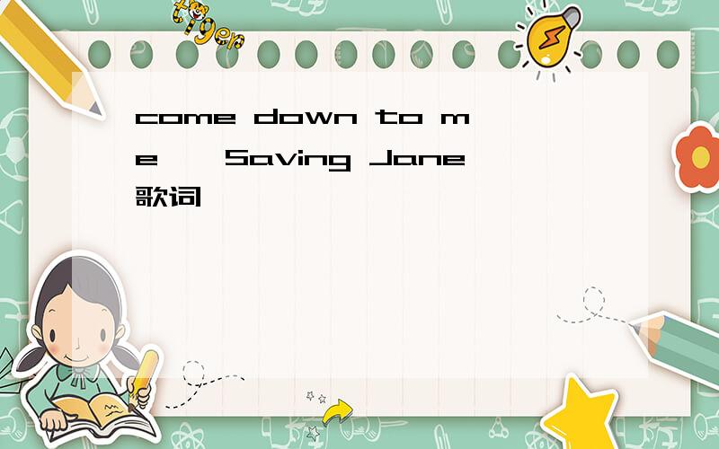 come down to me——Saving Jane歌词