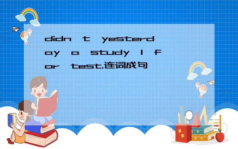 didn't,yesterday,a,study,I,for,test.连词成句