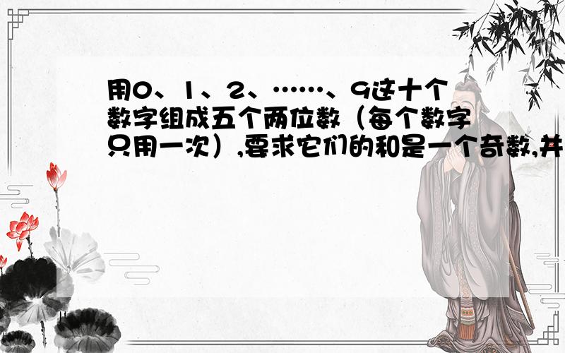 用0、1、2、……、9这十个数字组成五个两位数（每个数字只用一次）,要求它们的和是一个奇数,并且尽可能那么这些两位数的和是多少?