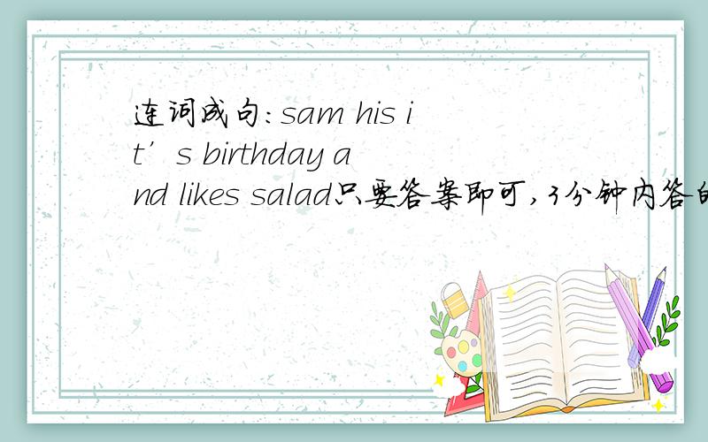 连词成句：sam his it’s birthday and likes salad只要答案即可,3分钟内答的追加15悬赏分