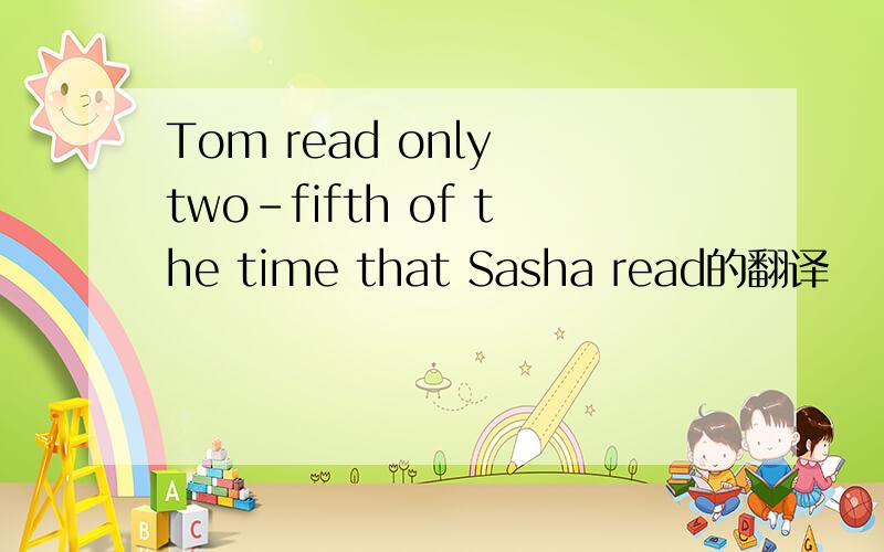 Tom read only two-fifth of the time that Sasha read的翻译