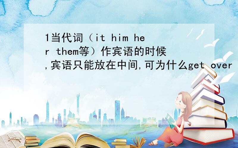 1当代词（it him her them等）作宾语的时候,宾语只能放在中间,可为什么get over it却不是呢?2Grandma()breakfast when I was washing my face this morning .A,cooked B,was cooking C,cooks我选的是B可不是说while 才是应到