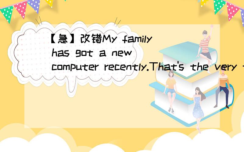 【急】改错My family has got a new computer recently.That's the very thing trouble me.I don't likeMy family has got a new computer recently.That's the very thing trouble me.I don't like it ,though it has a program that lets my parents to control