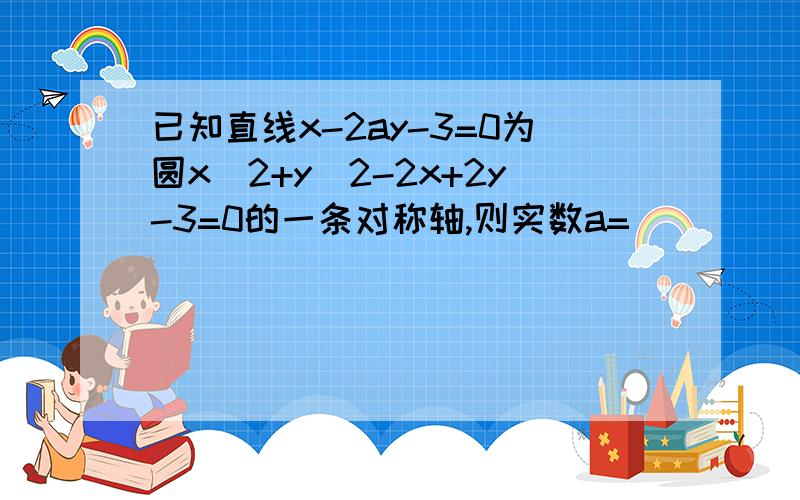 已知直线x-2ay-3=0为圆x^2+y^2-2x+2y-3=0的一条对称轴,则实数a=