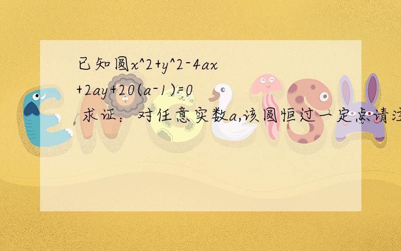 已知圆x^2+y^2-4ax+2ay+20(a-1)=0 求证：对任意实数a,该圆恒过一定点请注意，不是求定点的坐标……