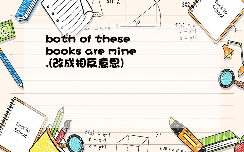 both of these books are mine.(改成相反意思)