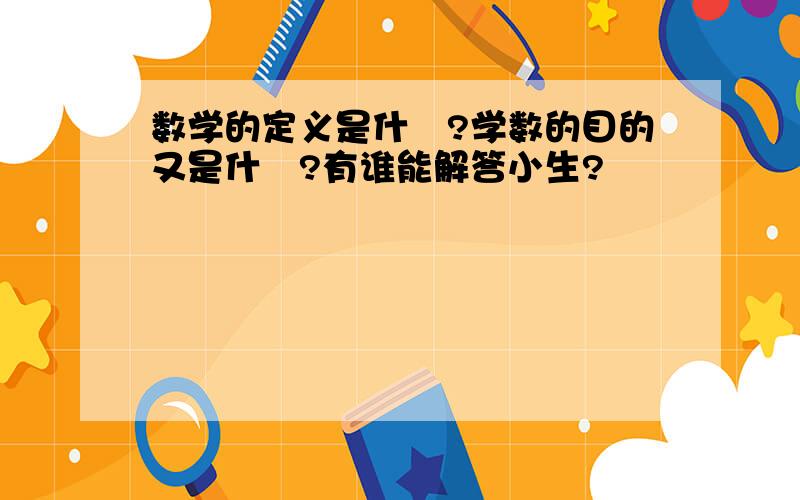 数学的定义是什麼?学数的目的又是什麼?有谁能解答小生?