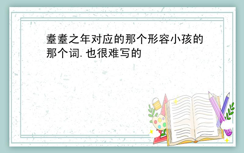 耋耋之年对应的那个形容小孩的那个词.也很难写的