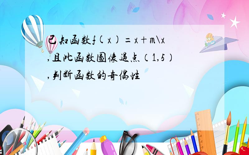 已知函数f(x)=x+m\x,且此函数图像过点（1,5）,判断函数的奇偶性