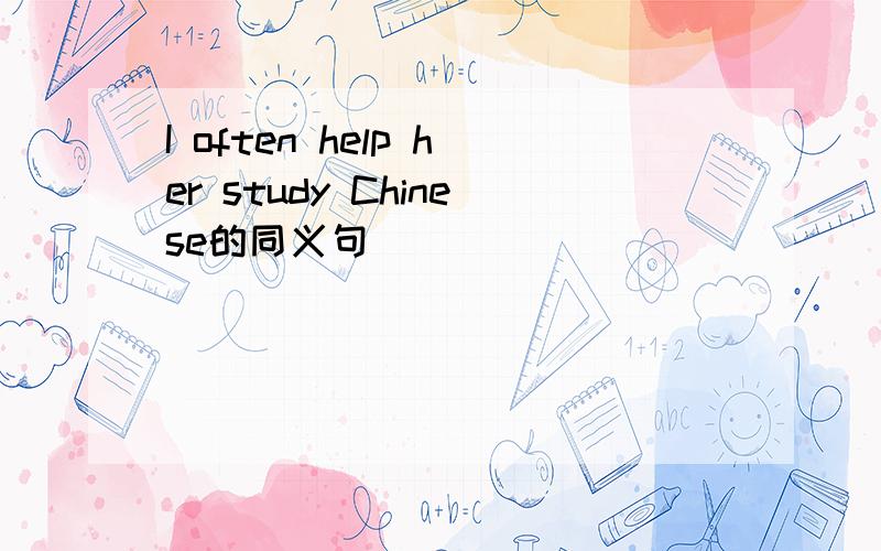 I often help her study Chinese的同义句
