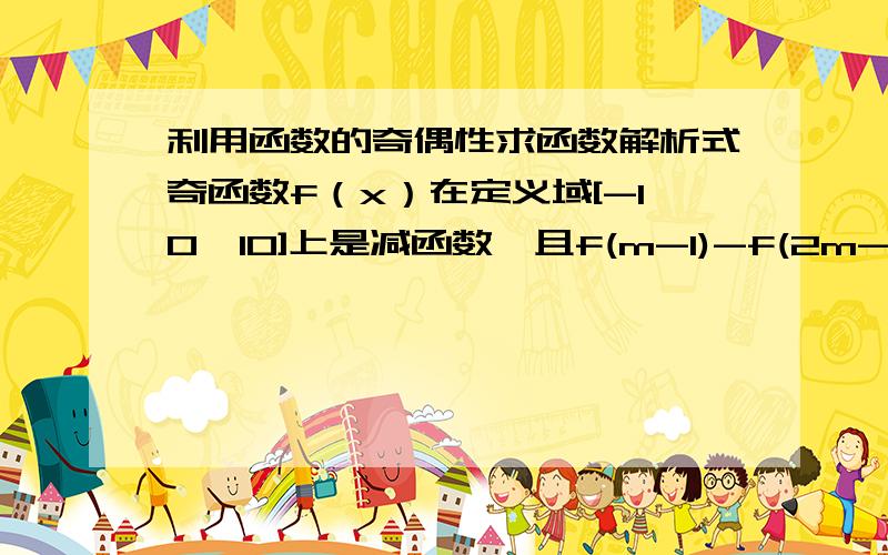 利用函数的奇偶性求函数解析式奇函数f（x）在定义域[-10,10]上是减函数,且f(m-1)-f(2m-1)>0.求实数m的取值范围帮我解释下- - 这种题型一头雾水