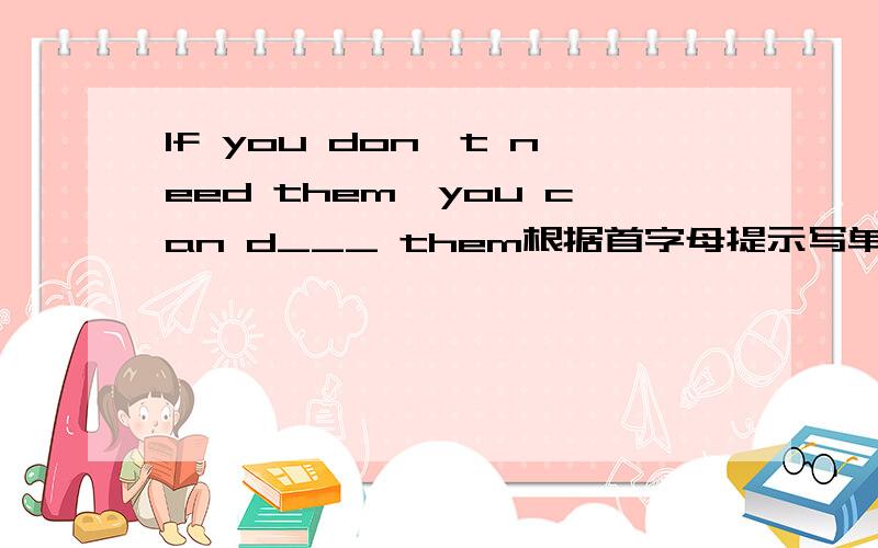 If you don't need them,you can d___ them根据首字母提示写单词八年纪上人教版