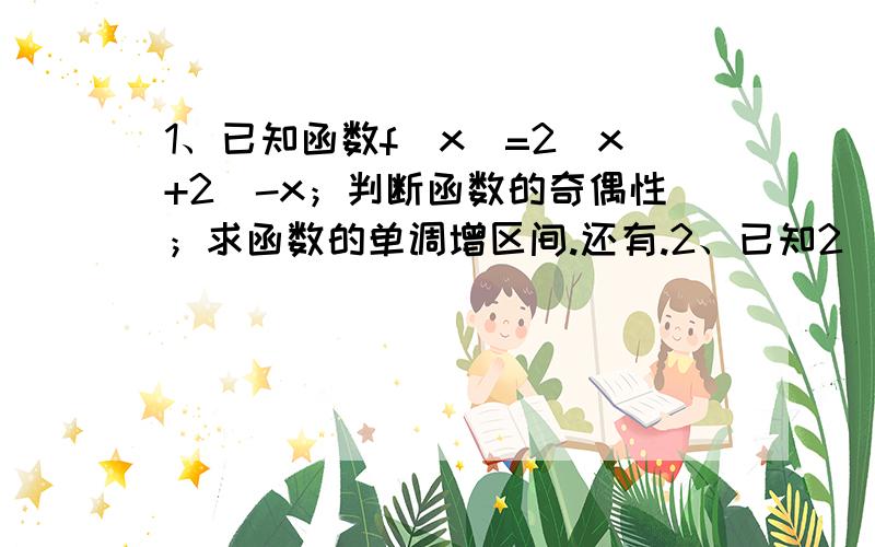 1、已知函数f(x)=2^x+2^-x；判断函数的奇偶性；求函数的单调增区间.还有.2、已知2^x小于等于(1/4)^x-3,求函数y=(1/2)^x的值域.已知函数f(x)-a^x-1(x大于等于0）的图像过点（2,1/2),其中a大于1,且a不等于