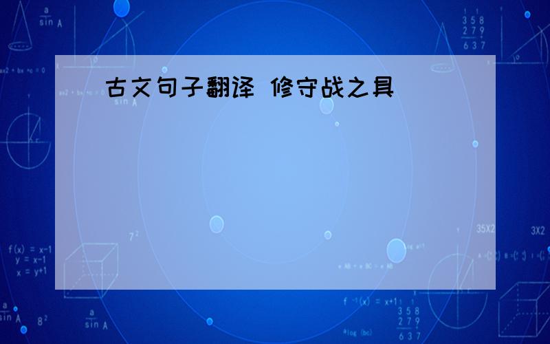 古文句子翻译 修守战之具