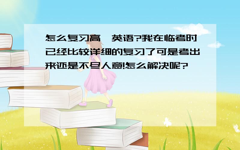 怎么复习高一英语?我在临考时已经比较详细的复习了可是考出来还是不尽人意!怎么解决呢?