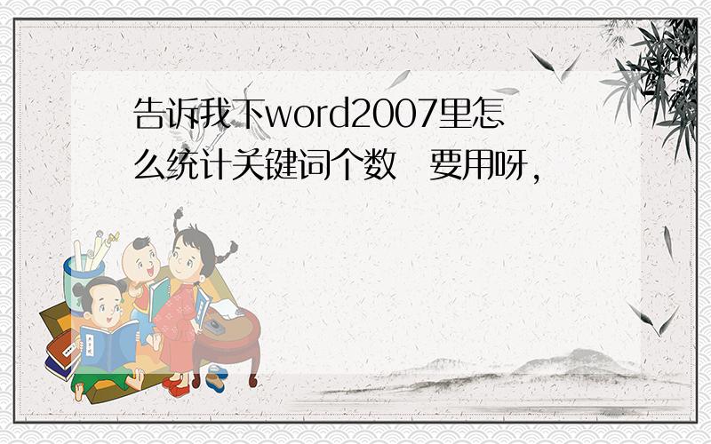 告诉我下word2007里怎么统计关键词个数　要用呀,