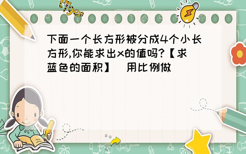 下面一个长方形被分成4个小长方形,你能求出x的值吗?【求蓝色的面积】（用比例做）