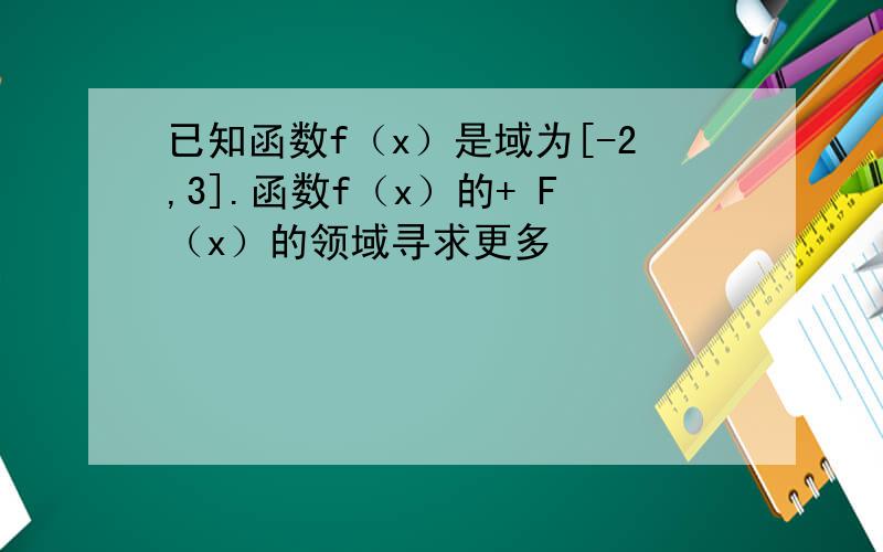 已知函数f（x）是域为[-2,3].函数f（x）的+ F（x）的领域寻求更多