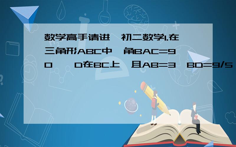 数学高手请进,初二数学1.在三角形ABC中,角BAC=90°,D在BC上,且AB=3,BD=9/5,AD=12/5,求AC,CD的长2.在三角形ABC中,角C=90°,CD垂直于AB于D,若AB=c,AC=b,BC=a,CD=h,求证c+h大于a+b  要有过程,谢谢啦