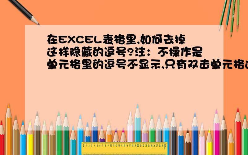 在EXCEL表格里,如何去掉这样隐藏的逗号?注：不操作是单元格里的逗号不显示,只有双击单元格进入编辑状态才能看到逗号.从财务软件导出来的数据就是这个样子.不能一个一个的去掉啊,有很