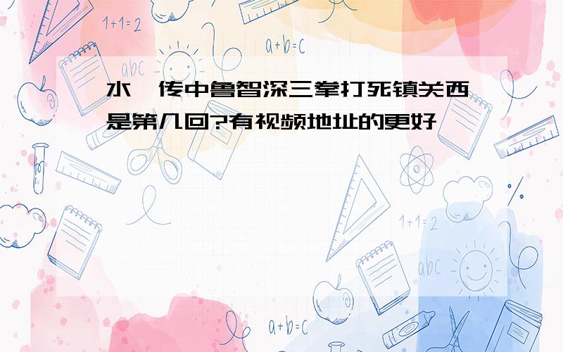 水浒传中鲁智深三拳打死镇关西是第几回?有视频地址的更好