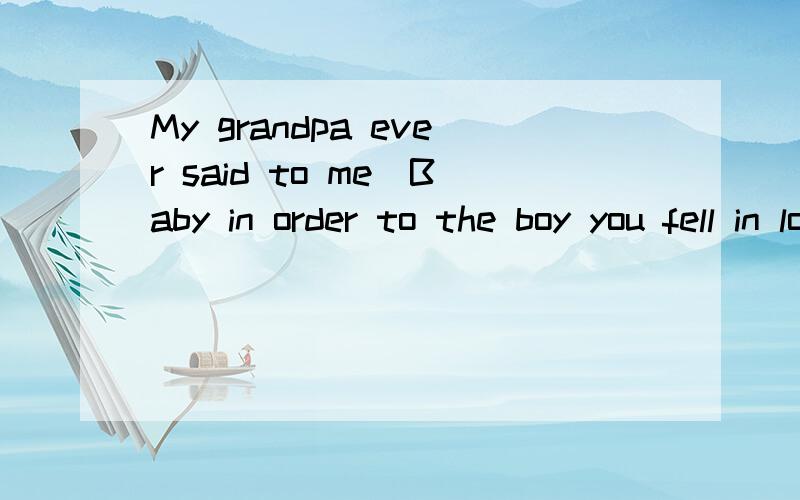 My grandpa ever said to me`Baby in order to the boy you fell in love with you have to study hard`I don't want you to give me a hot kiss or many many sweet candies I only wish our love can be strongly forever