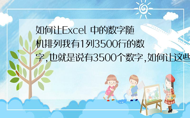 如何让Excel 中的数字随机排列我有1列3500行的数字,也就是说有3500个数字,如何让这些数字随机排列?