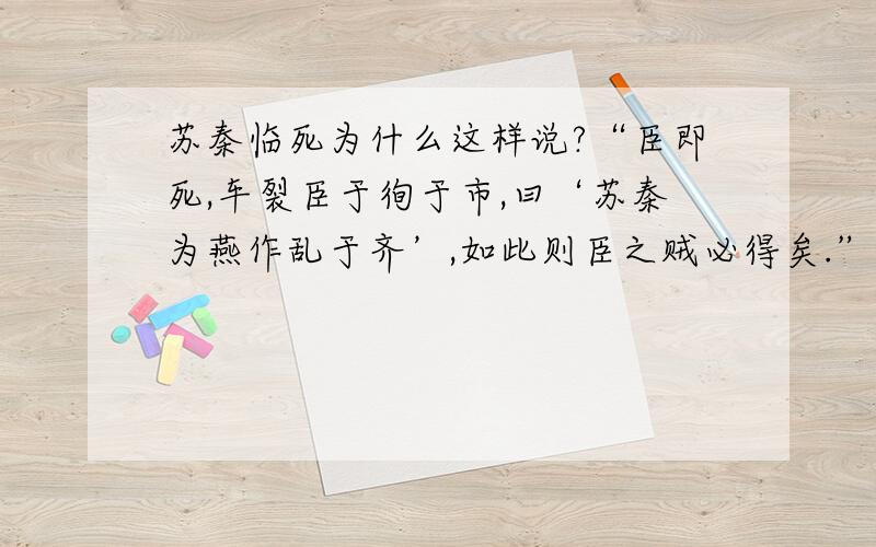 苏秦临死为什么这样说?“臣即死,车裂臣于徇于市,曰‘苏秦为燕作乱于齐’,如此则臣之贼必得矣.”