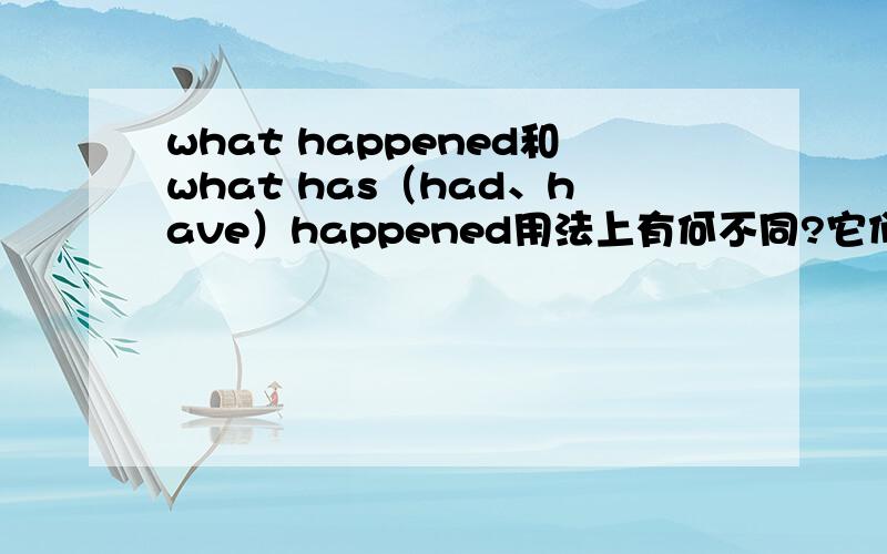 what happened和what has（had、have）happened用法上有何不同?它们都表示问句或者宾语从句“发生了什么”吧.但用法上有区别吗?学了现在完成时以后习题的答案都用后者了,实在搞不懂.