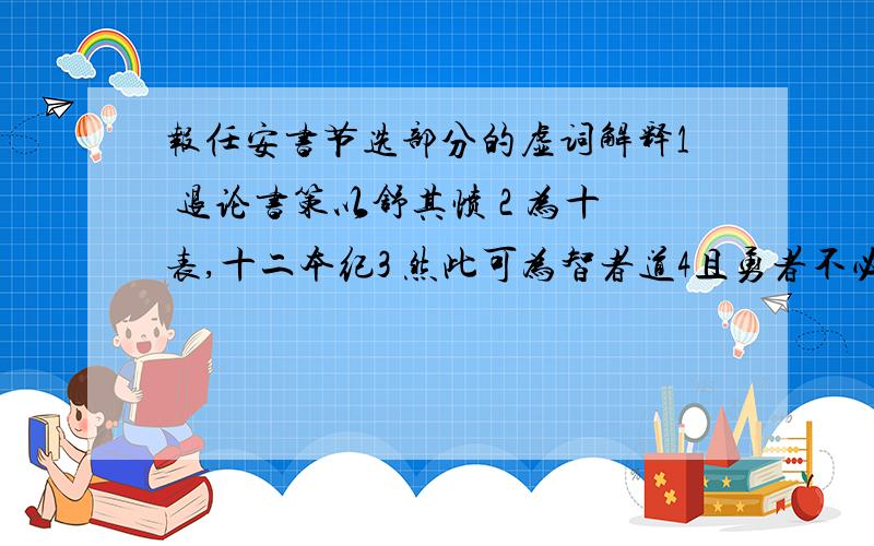 报任安书节选部分的虚词解释1 退论书策以舒其愤 2 为十表,十二本纪3 然此可为智者道4且勇者不必死节5至激于义理者不然6少卿视仆于妻子何如哉7乃有所不得已也