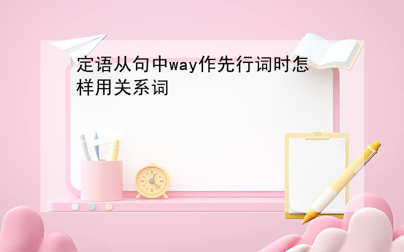 定语从句中way作先行词时怎样用关系词