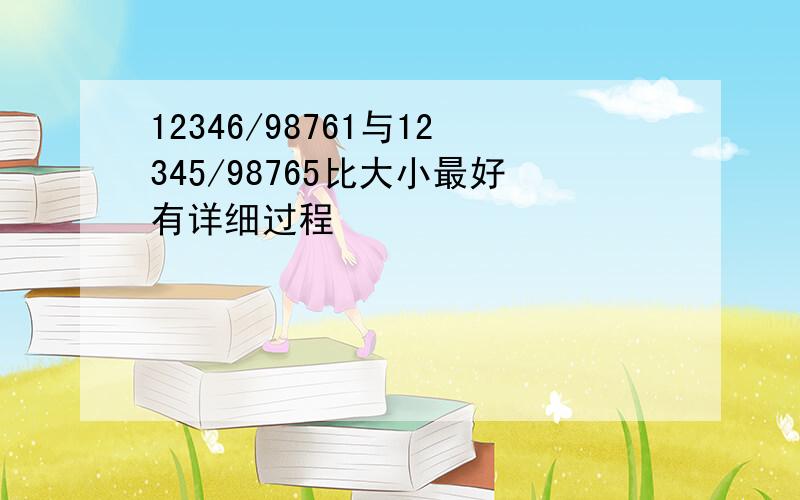 12346/98761与12345/98765比大小最好有详细过程