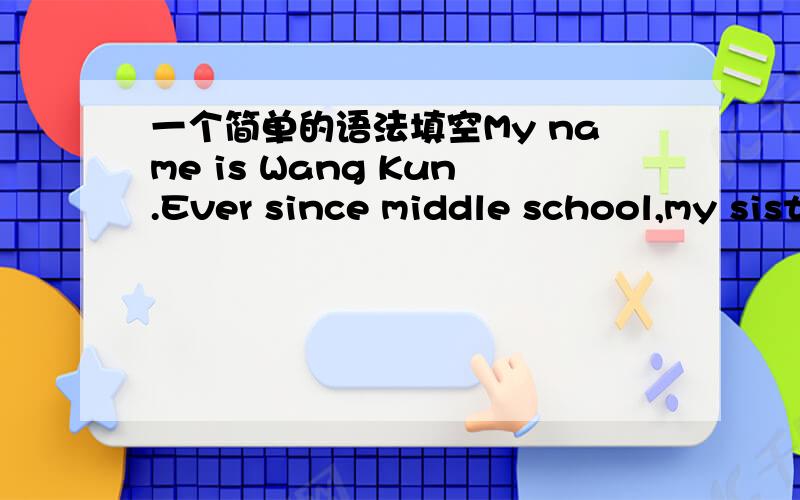 一个简单的语法填空My name is Wang Kun.Ever since middle school,my sister and I ___36___ (dream) about taking a great bike trip.Two years ago she bought __37___ expensive mountain bike and then I ___38__ (persuade) to buy one.After graduating