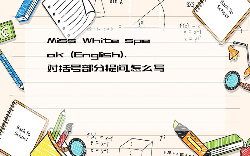 Miss White speak (English). 对括号部分提问.怎么写