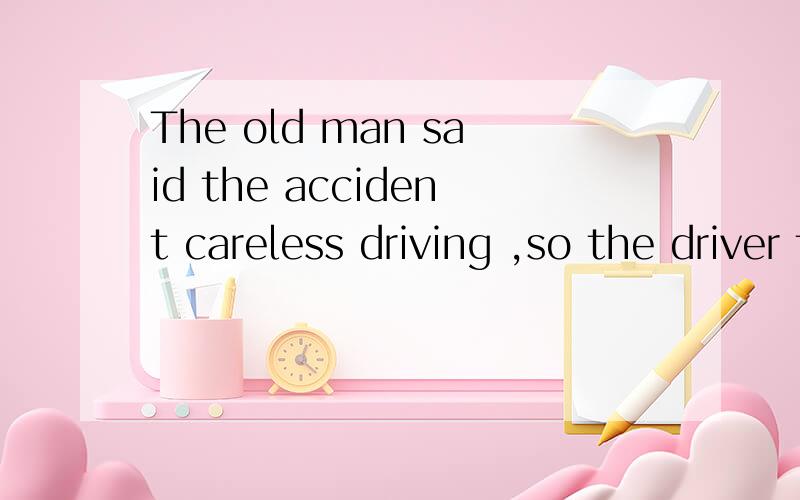 The old man said the accident careless driving ,so the driver the money for the repairsA owing to owed him to B was owing to owed himC caused by owed to him D was caused by owing him